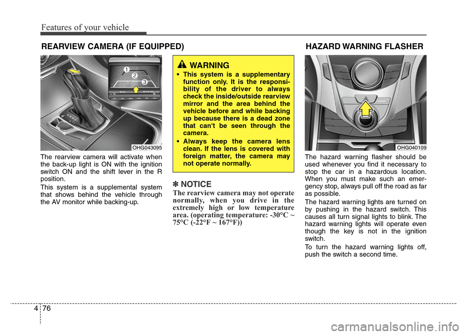 Hyundai Azera 2012  Owners Manual Features of your vehicle
76 4
The rearview camera will activate when
the back-up light is ON with the ignition
switch ON and the shift lever in the R
position.
This system is a supplemental system
tha