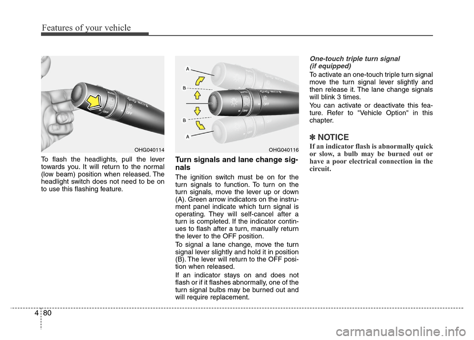 Hyundai Azera 2012  Owners Manual Features of your vehicle
80 4
To flash the headlights, pull the lever
towards you. It will return to the normal
(low beam) position when released. The
headlight switch does not need to be on
to use th