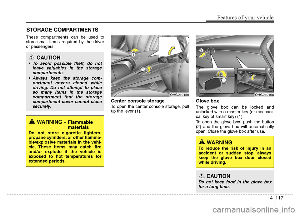 Hyundai Azera 2012  Owners Manual 4117
Features of your vehicle
These compartments can be used to
store small items required by the driver
or passengers.
Center console storage 
To open the center console storage, pull
up the lever (1
