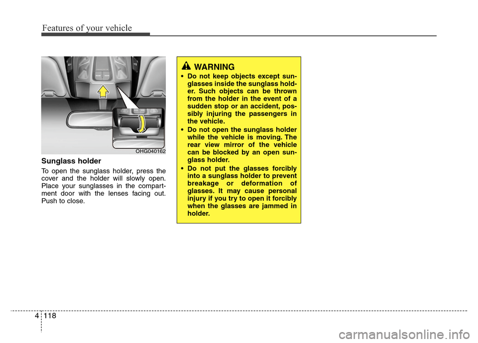 Hyundai Azera 2012  Owners Manual Features of your vehicle
118 4
Sunglass holder 
To open the sunglass holder, press the
cover and the holder will slowly open.
Place your sunglasses in the compart-
ment door with the lenses facing out
