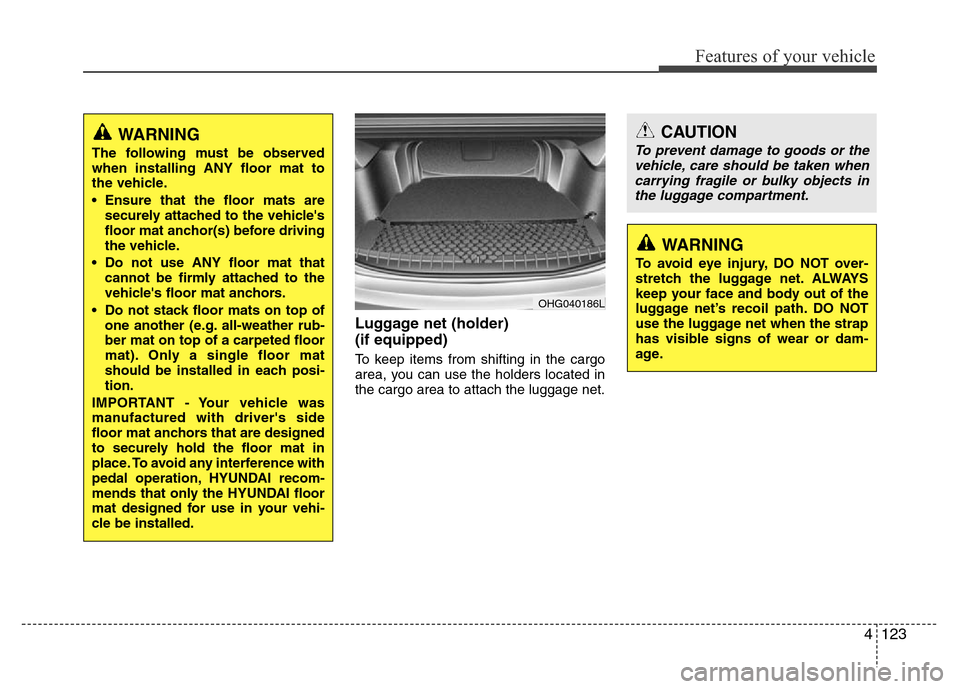 Hyundai Azera 2012  Owners Manual 4123
Features of your vehicle
Luggage net (holder) 
(if equipped)
To keep items from shifting in the cargo
area, you can use the holders located in
the cargo area to attach the luggage net.
WARNING
Th