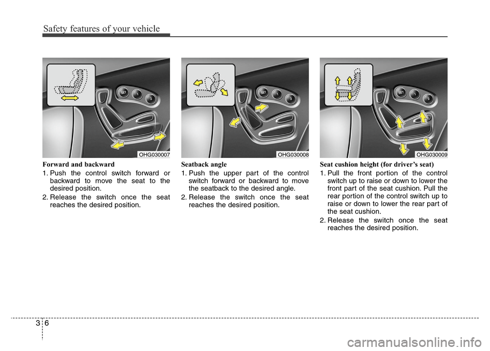 Hyundai Azera 2012  Owners Manual Safety features of your vehicle
6 3
Forward and backward
1. Push the control switch forward or
backward to move the seat to the
desired position.
2. Release the switch once the seat
reaches the desire