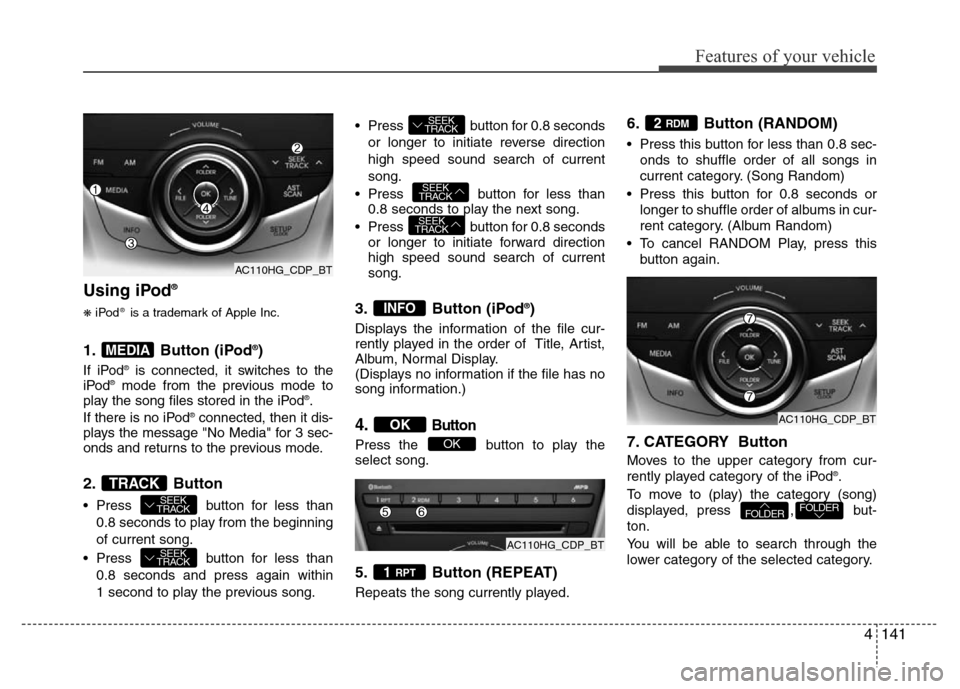 Hyundai Azera 2012  Owners Manual 4141
Features of your vehicle
Using iPod®
❋iPod®is a trademark of Apple Inc.
1. Button (iPod®)
If iPod®is connected, it switches to the
iPod®mode from the previous mode to
play the song files s
