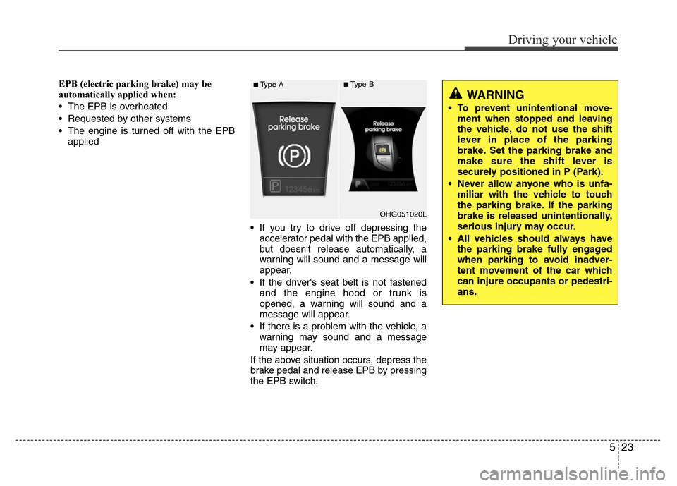 Hyundai Azera 2012  Owners Manual 523
Driving your vehicle
EPB (electric parking brake) may be
automatically applied when: 
• The EPB is overheated
• Requested by other systems
• The engine is turned off with the EPB
applied
•
