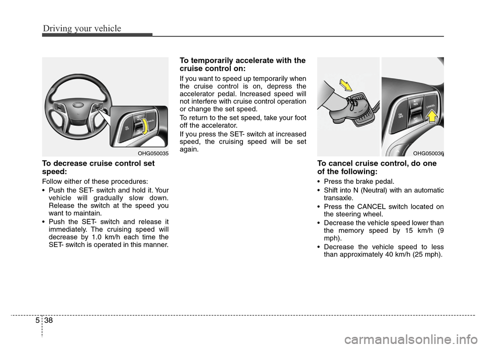 Hyundai Azera 2012  Owners Manual Driving your vehicle
38 5
To decrease cruise control set
speed:
Follow either of these procedures:
• Pushthe SET- switch and hold it. Your
vehicle will gradually slow down.
Release the switch at the