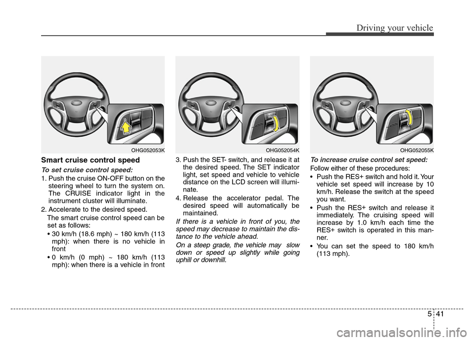 Hyundai Azera 2012  Owners Manual 541
Driving your vehicle
Smart cruise control speed
To set cruise control speed:
1. Push the cruise ON-OFF button on the
steering wheel to turn the system on.
The CRUISE indicator light in the
instrum