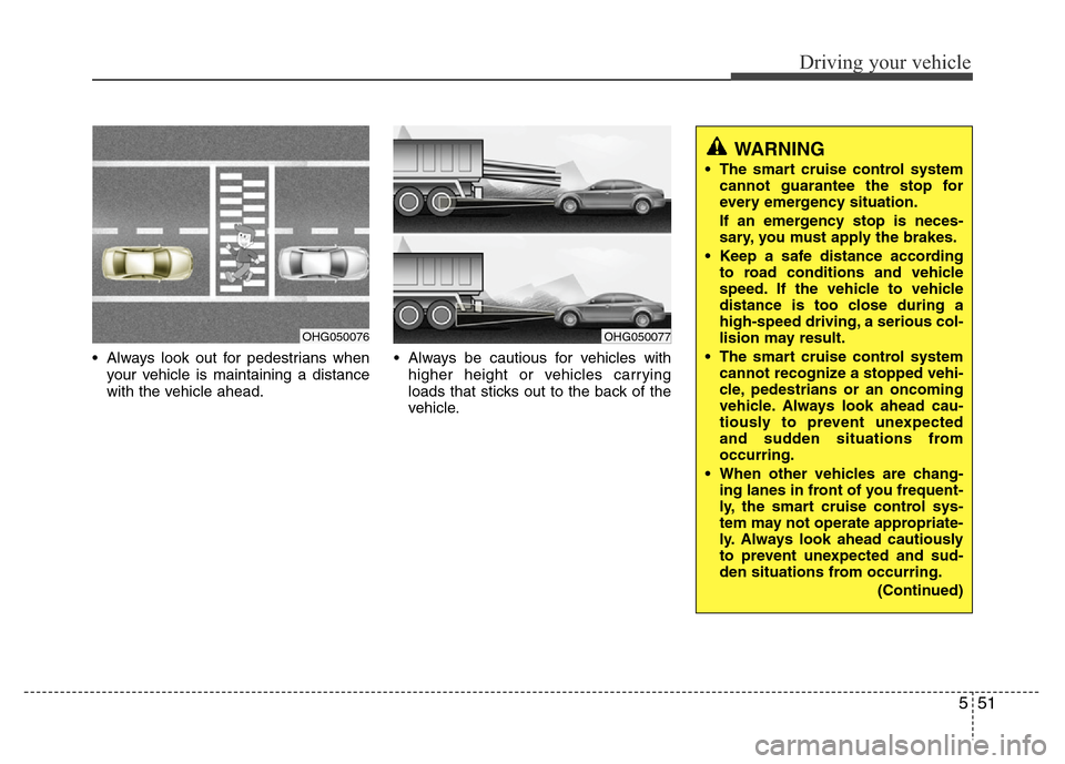 Hyundai Azera 2012  Owners Manual 551
Driving your vehicle
• Always look out for pedestrians when
your vehicle is maintaining a distance
with the vehicle ahead.• Always be cautious for vehicles with
higher height or vehicles carry