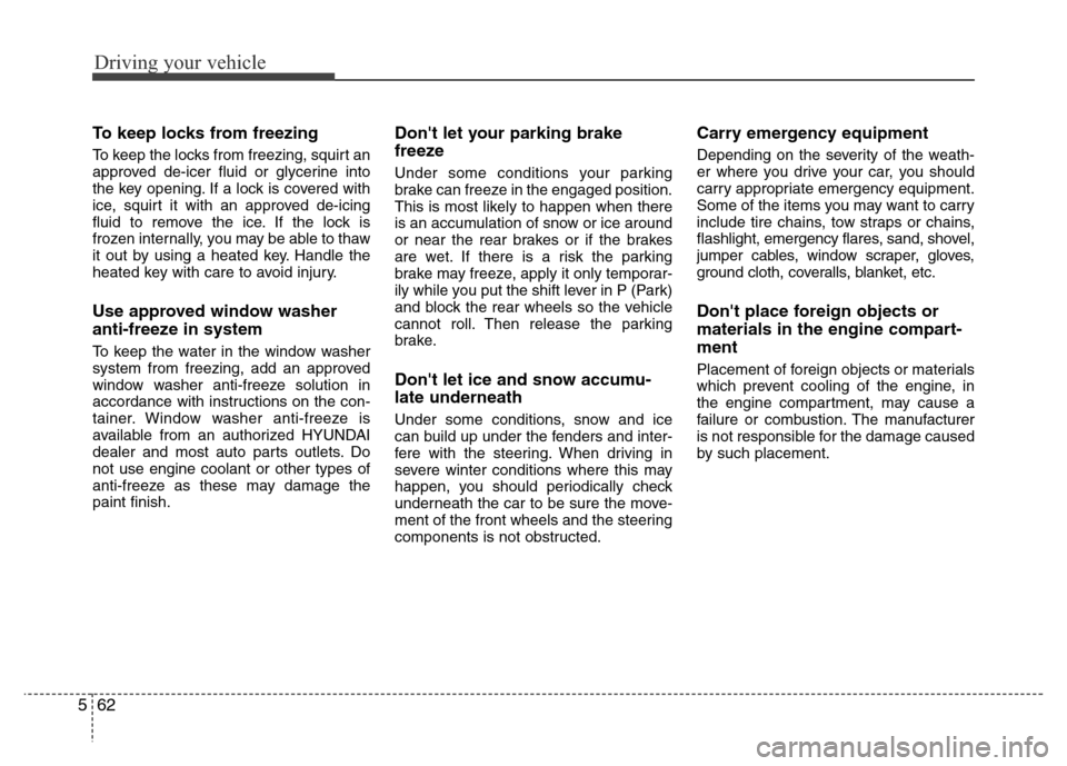 Hyundai Azera 2012  Owners Manual Driving your vehicle
62 5
To keep locks from freezing
To keep the locks from freezing, squirt an
approved de-icer fluid or glycerine into
the key opening. If a lock is covered with
ice, squirt it with