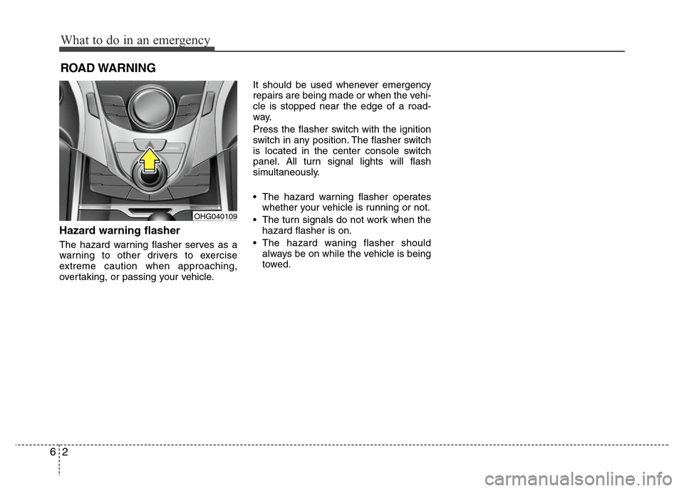 Hyundai Azera 2012  Owners Manual What to do in an emergency
2 6
ROAD WARNING 
Hazard warning flasher  
The hazard warning flasher serves as a
warning to other drivers to exercise
extreme caution when approaching,
overtaking, or passi