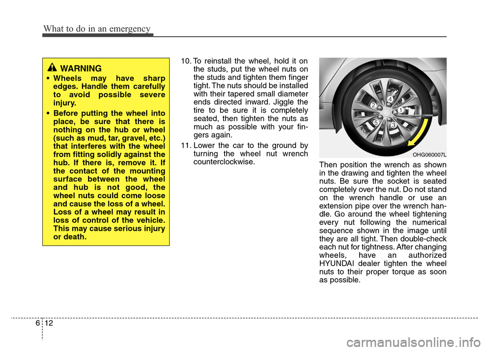 Hyundai Azera 2012  Owners Manual What to do in an emergency
12 6
10. To reinstall the wheel, hold it on
the studs, put the wheel nuts on
the studs and tighten them finger
tight. The nuts should be installed
with their tapered small d