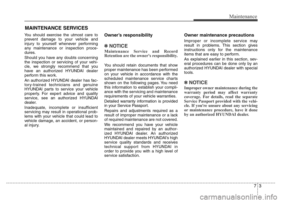 Hyundai Azera 2012  Owners Manual 73
Maintenance
MAINTENANCE SERVICES
You should exercise the utmost care to
prevent damage to your vehicle and
injury to yourself whenever performing
any maintenance or inspection proce-
dures.
Should 
