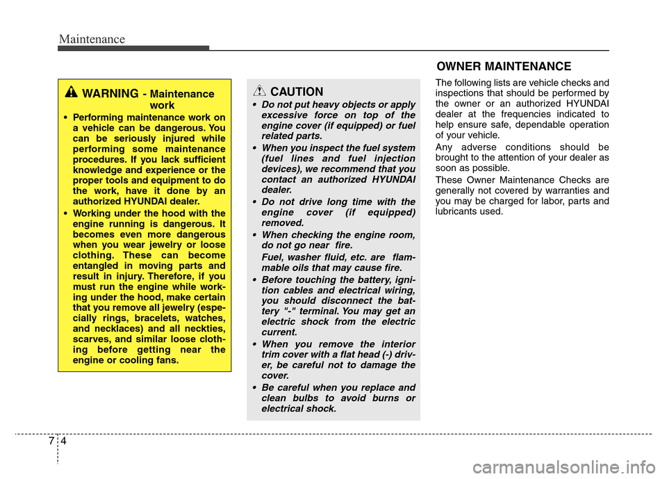 Hyundai Azera 2012  Owners Manual Maintenance
4 7
OWNER MAINTENANCE 
The following lists are vehicle checks and
inspections that should be performed by
the owner or an authorized HYUNDAI
dealer at the frequencies indicated to
help ens
