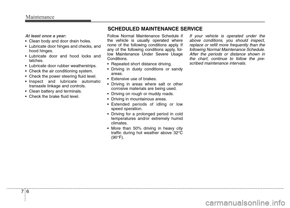 Hyundai Azera 2012  Owners Manual Maintenance
6 7
SCHEDULED MAINTENANCE SERVICE  
At least once a year:
• Clean body and door drain holes.
• Lubricate door hinges and checks, and
hood hinges.
• Lubricate door and hood locks and
