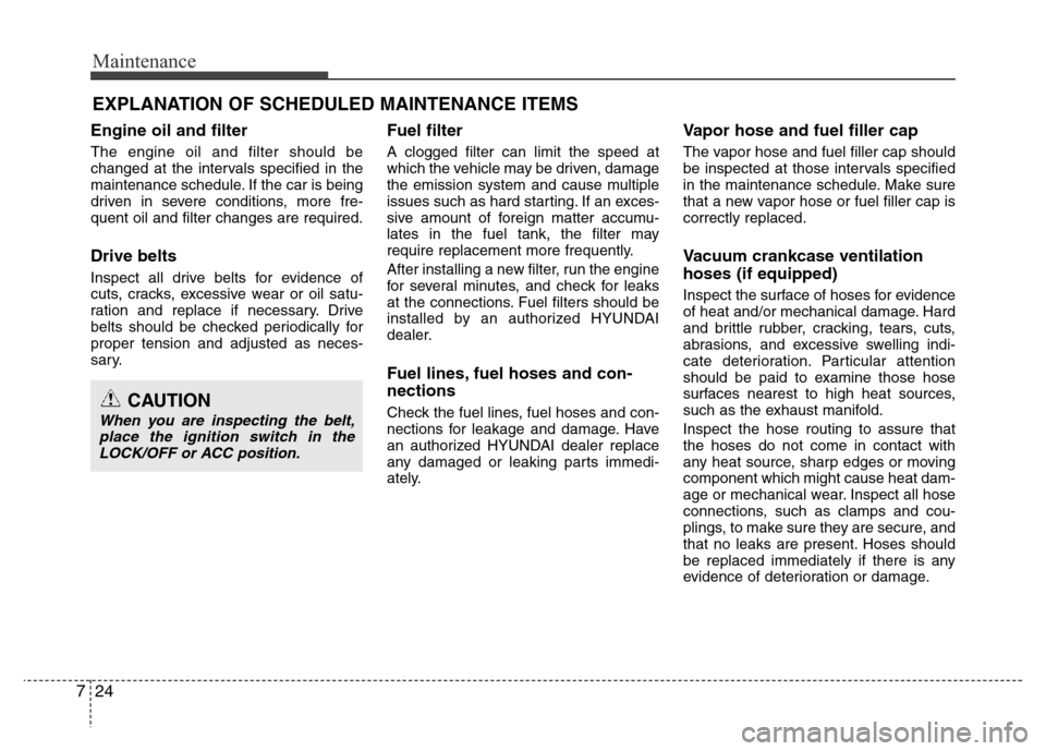 Hyundai Azera 2012  Owners Manual Maintenance
24 7
EXPLANATION OF SCHEDULED MAINTENANCE ITEMS
Engine oil and filter
The engine oil and filter should be
changed at the intervals specified in the
maintenance schedule. If the car is bein