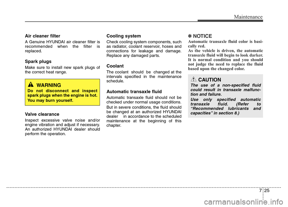 Hyundai Azera 2012  Owners Manual 725
Maintenance
Air cleaner filter
A Genuine HYUNDAI air cleaner filter is
recommended when the filter is
replaced.
Spark plugs
Make sure to install new spark plugs of
the correct heat range.
Valve cl