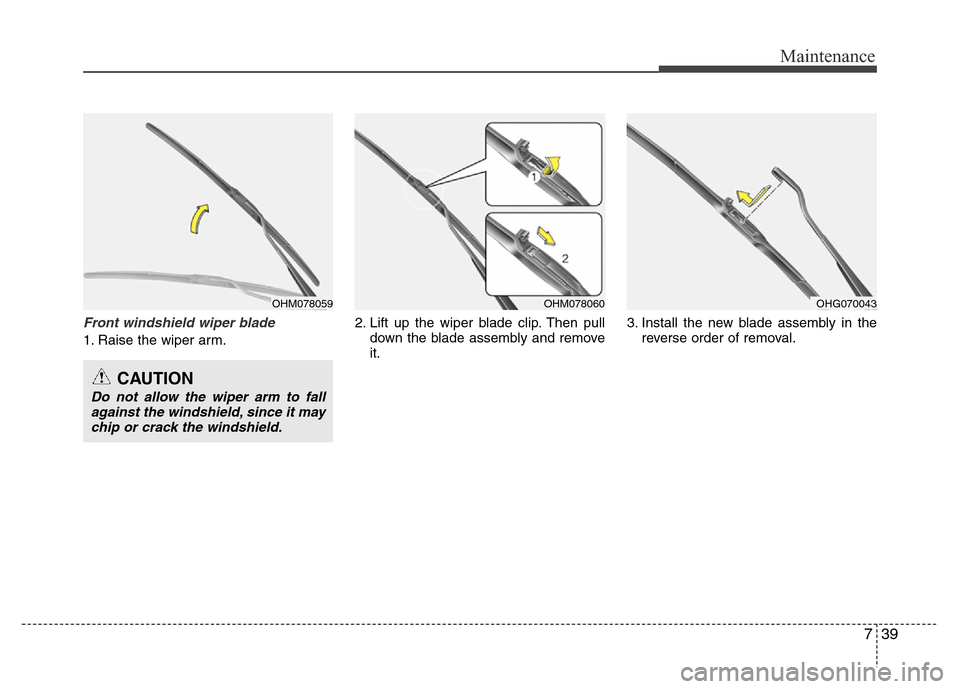 Hyundai Azera 2012  Owners Manual 739
Maintenance
Front windshield wiper blade
1. Raise the wiper arm.2. Lift up the wiper blade clip. Then pull
down the blade assembly and remove
it.3. Install the new blade assembly in the
reverse or