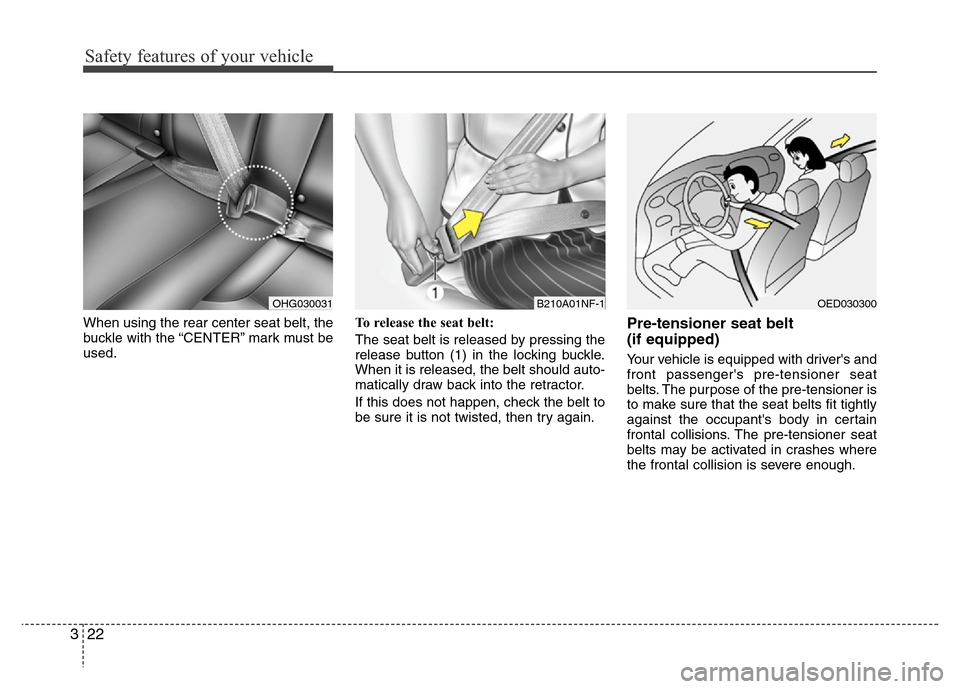 Hyundai Azera 2012  Owners Manual Safety features of your vehicle
22 3
When using the rear center seat belt, the
buckle with the “CENTER” mark must be
used.To release the seat belt:
The seat belt is released by pressing the
releas