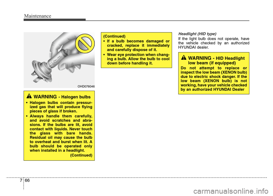 Hyundai Azera 2012  Owners Manual Maintenance
66 7
Headlight (HID type) 
If the light bulb does not operate, have
the vehicle checked by an authorized
HYUNDAI dealer.(Continued)
• If a bulb becomes damaged or
cracked, replace it imm