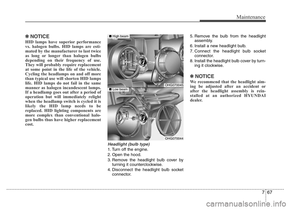 Hyundai Azera 2012  Owners Manual 767
Maintenance
✽NOTICE
HID lamps have superior performance
vs. halogen bulbs. HID lamps are esti-
mated by the manufacturer to last twice
as long or longer than halogen bulbs
depending on their fre