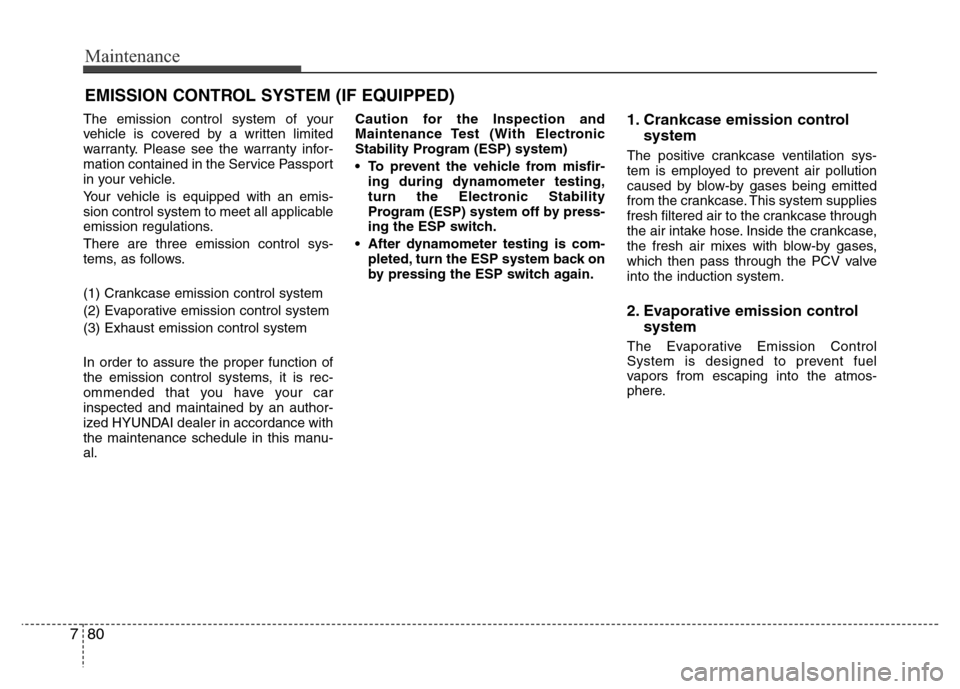 Hyundai Azera 2012  Owners Manual Maintenance
80 7
EMISSION CONTROL SYSTEM (IF EQUIPPED)
The emission control system of your
vehicle is covered by a written limited
warranty. Please see the warranty infor-
mation contained in the Serv