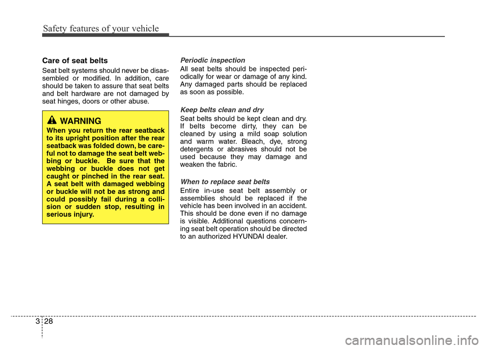 Hyundai Azera 2012  Owners Manual Safety features of your vehicle
28 3
Care of seat belts
Seat belt systems should never be disas-
sembled or modified. In addition, care
should be taken to assure that seat belts
and belt hardware are 