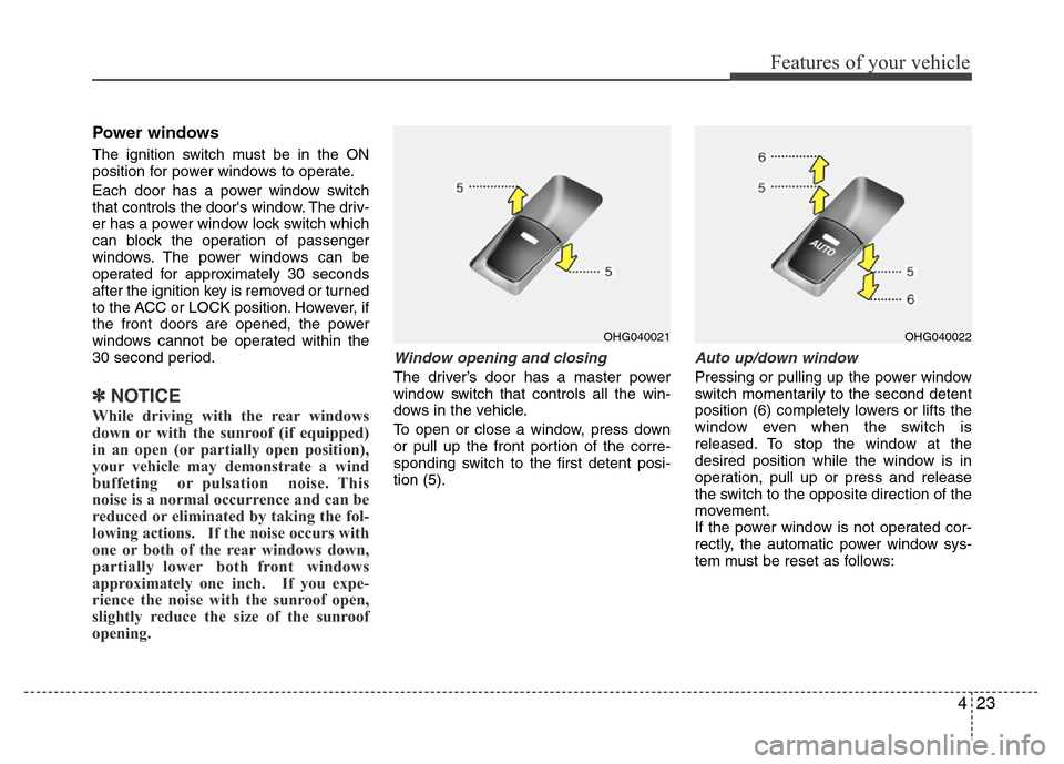 Hyundai Azera 2012  Owners Manual 423
Features of your vehicle
Power windows
The ignition switch must be in the ON
position for power windows to operate.
Each door has a power window switch
that controls the doors window. The driv-
e