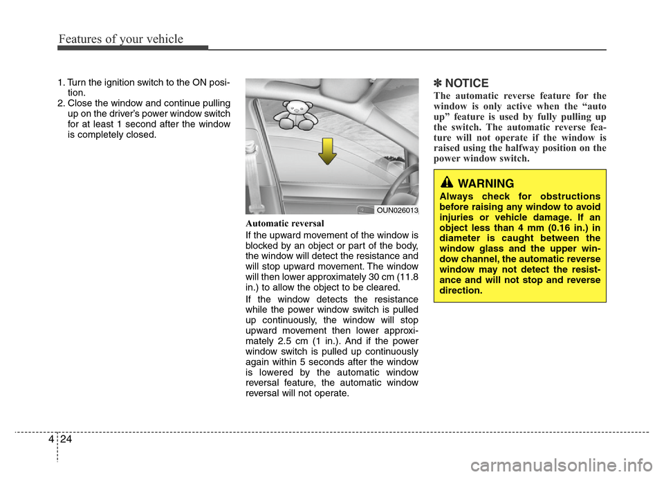 Hyundai Azera 2012  Owners Manual Features of your vehicle
24 4
1. Turn the ignition switch to the ON posi-
tion.
2. Close the window and continue pulling
up on the driver’s power window switch
for at least 1 second after the window