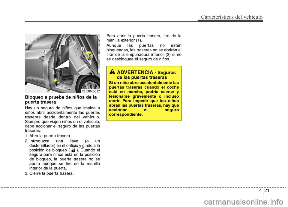 Hyundai Azera 2012  Manual del propietario (in Spanish) 421
Características del vehículo
Bloqueo a prueba de niños de la 
puerta trasera 
Hay un seguro de niños que impide a 
éstos abrir accidentalmente las puertas
traseras desde dentro del vehículo.