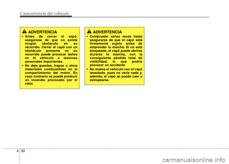 Hyundai Azera 2012  Manual del propietario (in Spanish) Características del vehículo
30
4
ADVERTENCIA
 Antes de cerrar el capó, asegúrese de que no existe ningún obstáculo en su
recorrido. Cerrar el capó con unobstáculo presente en su
recorrido pue