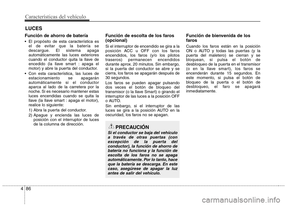 Hyundai Azera 2012  Manual del propietario (in Spanish) Características del vehículo
86
4
Función de ahorro de batería 
 El propósito de esta característica es
el de evitar que la batería se 
descargue. El sistema apaga
automáticamente las luces ex