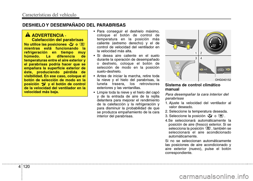 Hyundai Azera 2012  Manual del propietario (in Spanish) Características del vehículo
120
4
DESHIELO Y DESEMPAÑADO DEL PARABRISAS  
 Para conseguir el deshielo máximo,coloque el botón de control de 
temperatura en la posición más
caliente (extremo de