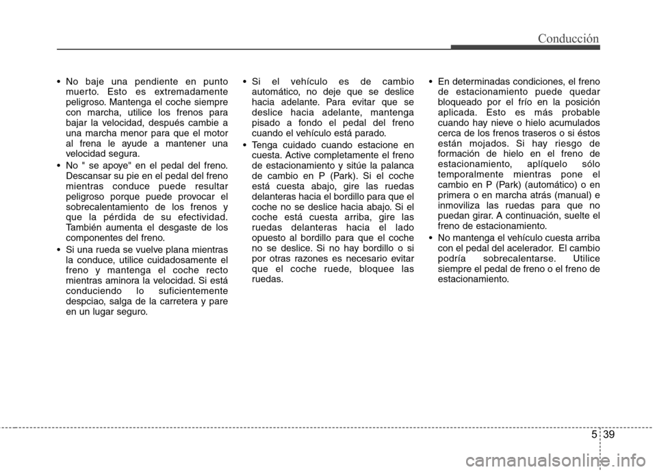 Hyundai Azera 2012  Manual del propietario (in Spanish) 539
Conducción
 No baje una pendiente en puntomuerto. Esto es extremadamente 
peligroso. Mantenga el coche siempre
con marcha, utilice los frenos para
bajar la velocidad, después cambie a
una marcha