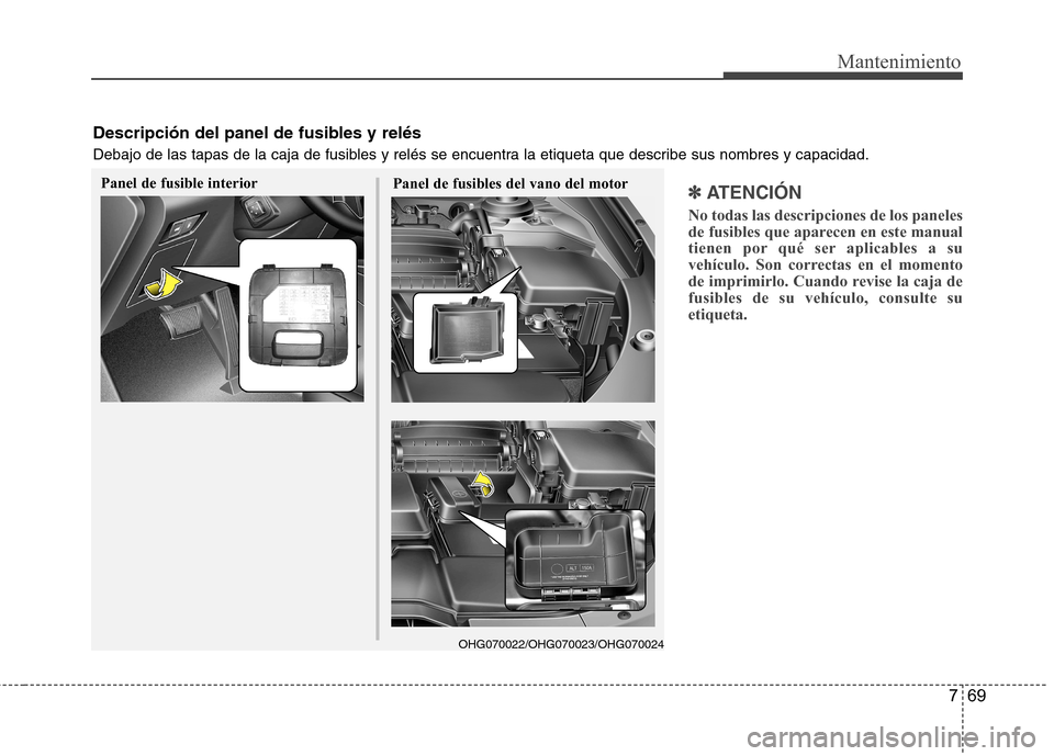 Hyundai Azera 2012  Manual del propietario (in Spanish) 769
Mantenimiento
✽✽  
ATENCIÓN
No todas las descripciones de los paneles 
de fusibles que aparecen en este manual
tienen por qué ser aplicables a su
vehículo. Son correctas en el momento
de im