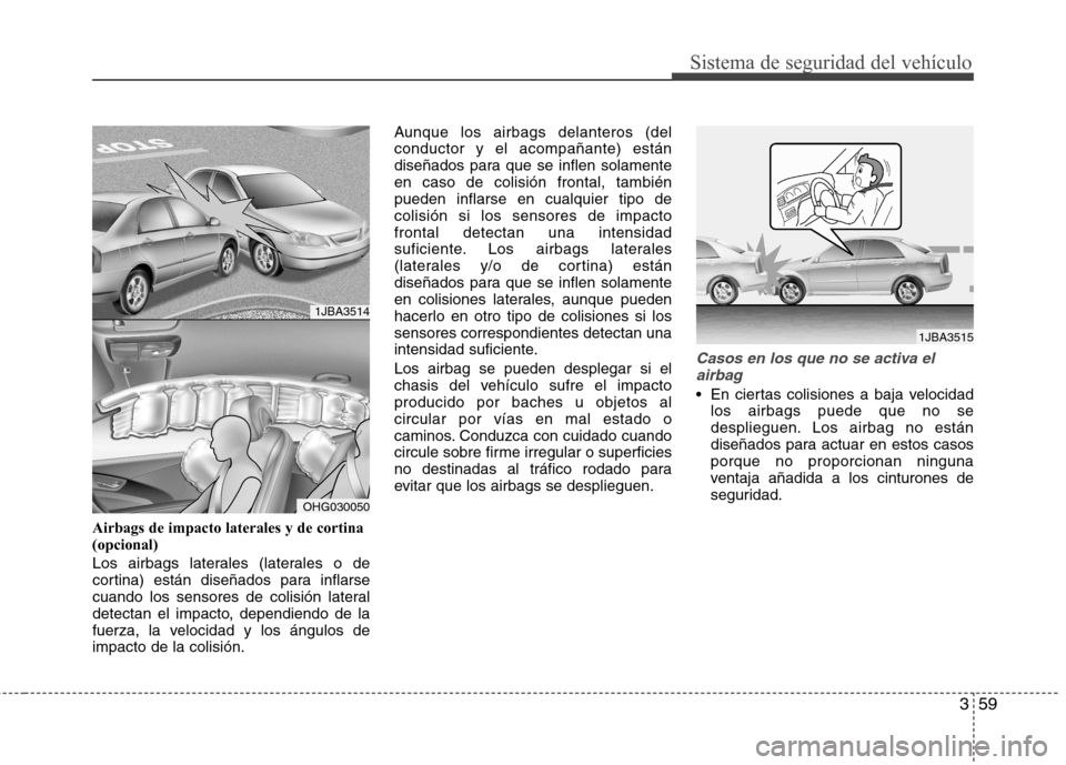 Hyundai Azera 2012  Manual del propietario (in Spanish) 359
Sistema de seguridad del vehículo
Airbags de impacto laterales y de cortina (opcional) 
Los airbags laterales (laterales o de 
cortina) están diseñados para inflarse
cuando los sensores de coli