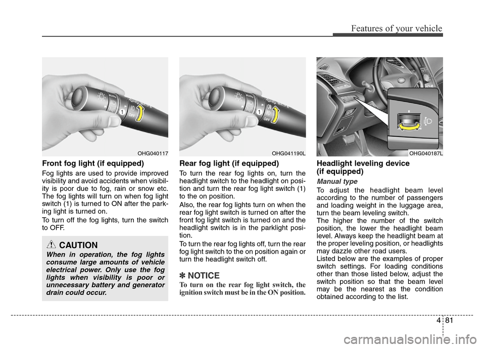 Hyundai Azera 2011  Owners Manual 481
Features of your vehicle
Front fog light (if equipped) 
Fog lights are used to provide improved
visibility and avoid accidents when visibil-
ity is poor due to fog, rain or snow etc.
The fog light