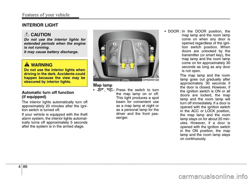 Hyundai Azera 2011  Owners Manual Features of your vehicle
86 4
INTERIOR LIGHT
Automatic turn off function 
(if equipped)
The interior lights automatically turn off
approximately 20 minutes after the igni-
tion switch is turned off.
I