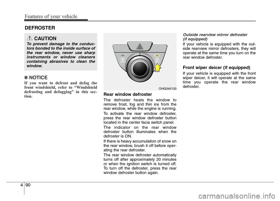 Hyundai Azera 2011  Owners Manual Features of your vehicle
90 4
DEFROSTER 
✽NOTICE
If you want to defrost and defog the
front windshield, refer to “Windshield
defrosting and defogging” in this sec-
tion. 
Rear window defroster
T
