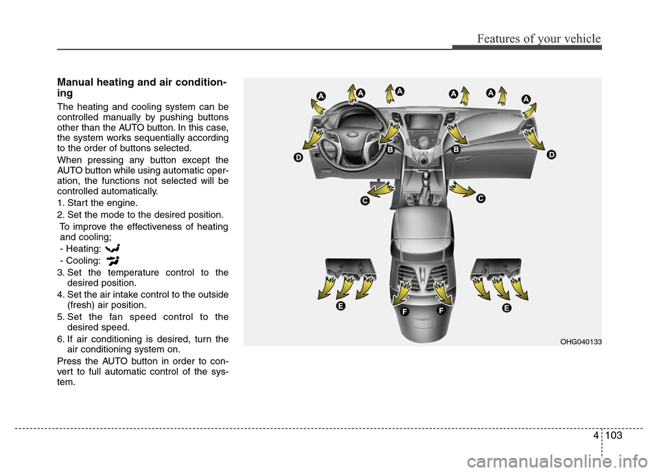 Hyundai Azera 2011  Owners Manual 4103
Features of your vehicle
Manual heating and air condition-
ing
The heating and cooling system can be
controlled manually by pushing buttons
other than the AUTO button. In this case,
the system wo