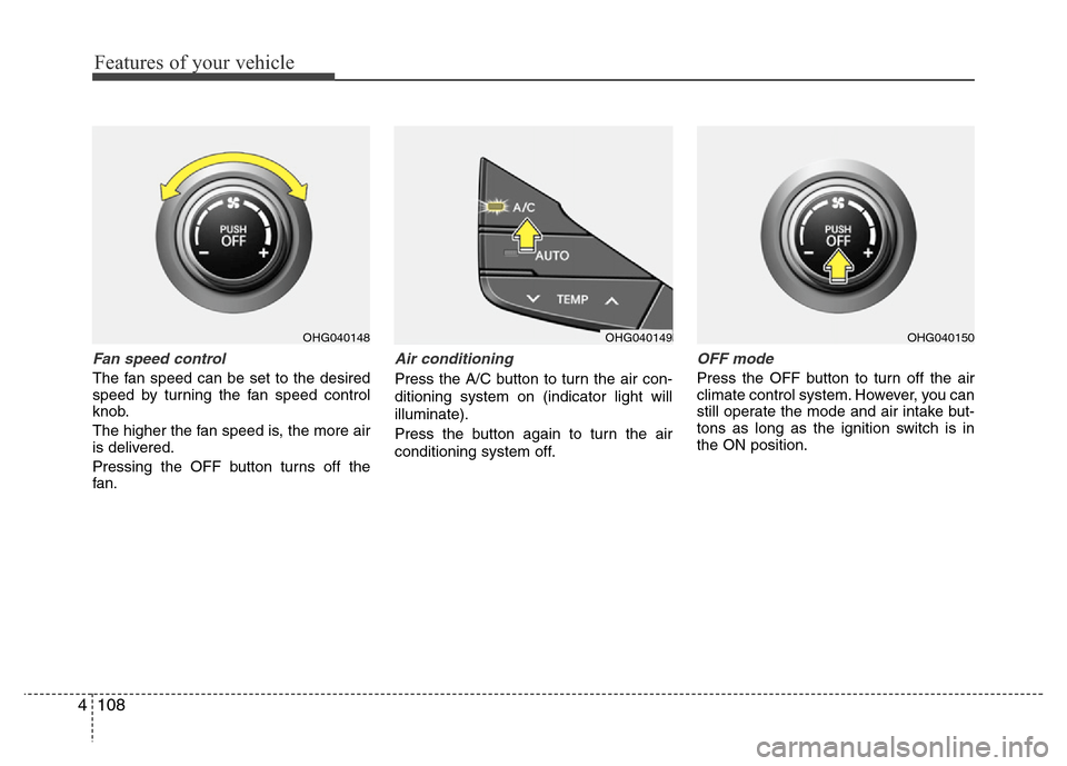 Hyundai Azera 2011  Owners Manual Features of your vehicle
108 4
Fan speed control
The fan speed can be set to the desired
speed by turning the fan speed control
knob.
The higher the fan speed is, the more air
is delivered.
Pressing t