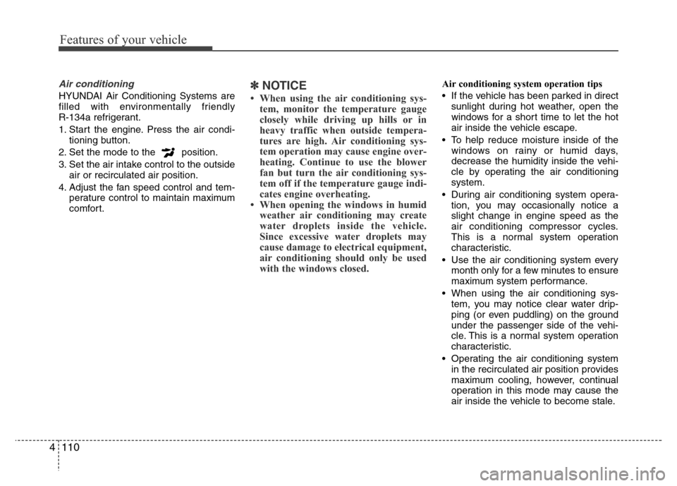 Hyundai Azera 2011  Owners Manual Features of your vehicle
110 4
Air conditioning
HYUNDAI Air Conditioning Systems are
filled with environmentally friendly 
R-134a refrigerant.
1. Start the engine. Press the air condi-
tioning button.