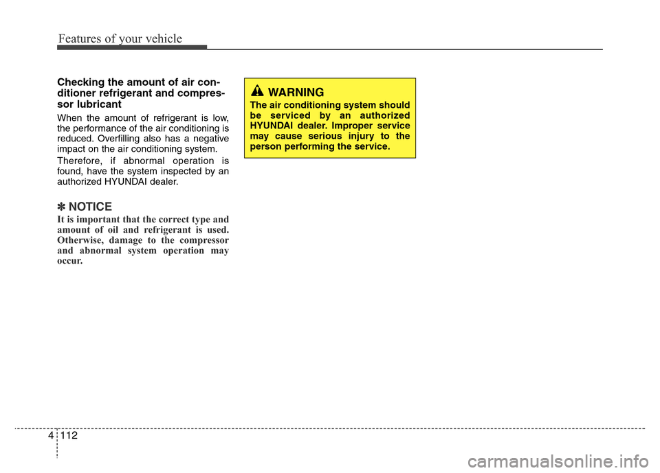 Hyundai Azera 2011  Owners Manual Features of your vehicle
112 4
Checking the amount of air con-
ditioner refrigerant and compres-
sor lubricant
When the amount of refrigerant is low,
the performance of the air conditioning is
reduced