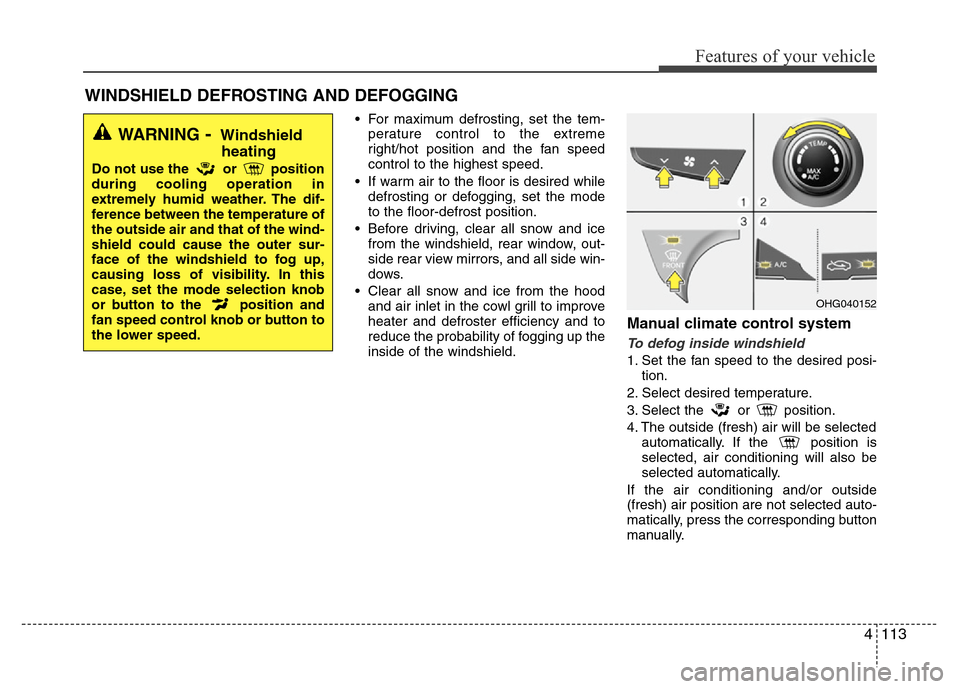 Hyundai Azera 2011  Owners Manual 4113
Features of your vehicle
• For maximum defrosting, set the tem-
perature control to the extreme
right/hot position and the fan speed
control to the highest speed.
• If warm air to the floor i