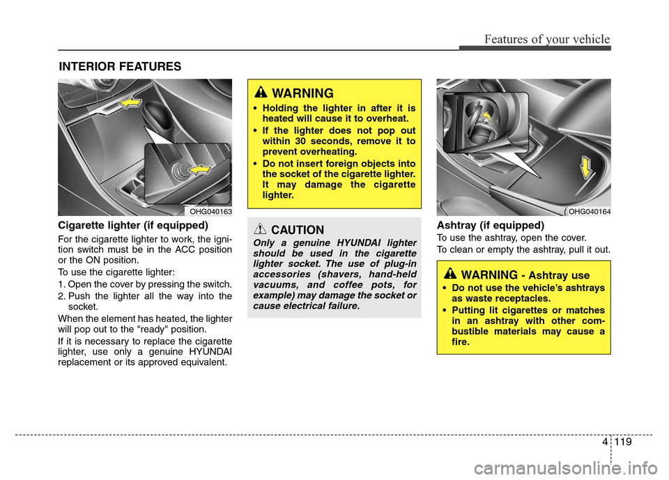 Hyundai Azera 2011  Owners Manual 4119
Features of your vehicle
Cigarette lighter (if equipped)
For the cigarette lighter to work, the igni-
tion switch must be in the ACC position
or the ON position.
To use the cigarette lighter:
1. 