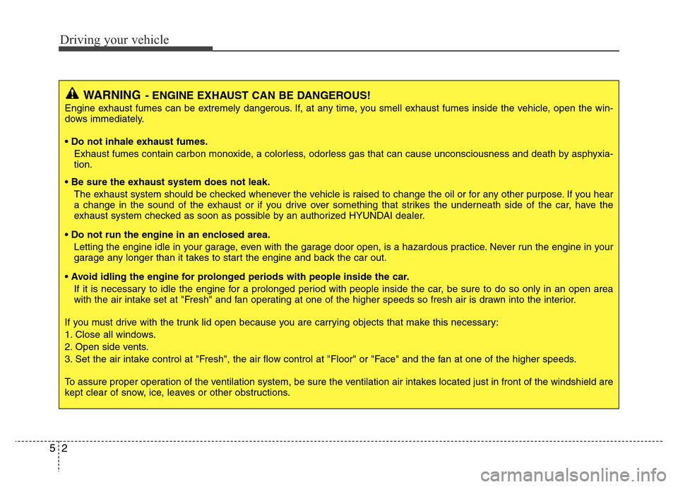 Hyundai Azera 2011  Owners Manual Driving your vehicle
2 5
WARNING- ENGINE EXHAUST CAN BE DANGEROUS!
Engine exhaust fumes can be extremely dangerous. If, at any time, you smell exhaust fumes inside the vehicle, open the win-
dows imme