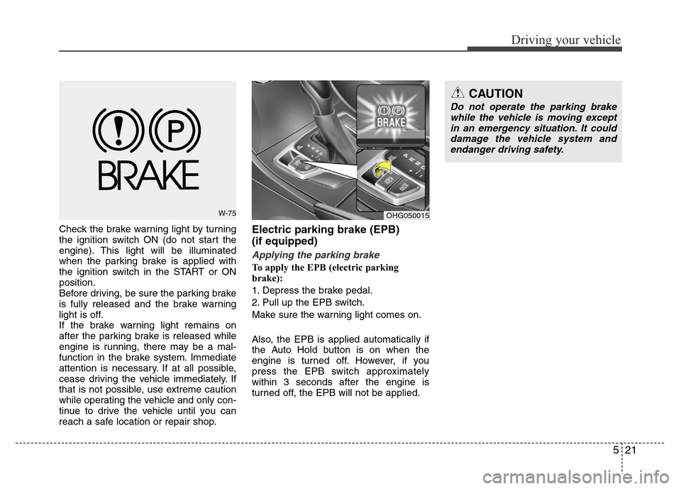 Hyundai Azera 2011  Owners Manual 521
Driving your vehicle
Check the brake warning light by turning
the ignition switch ON (do not start the
engine). This light will be illuminated
when the parking brake is applied with
the ignition s