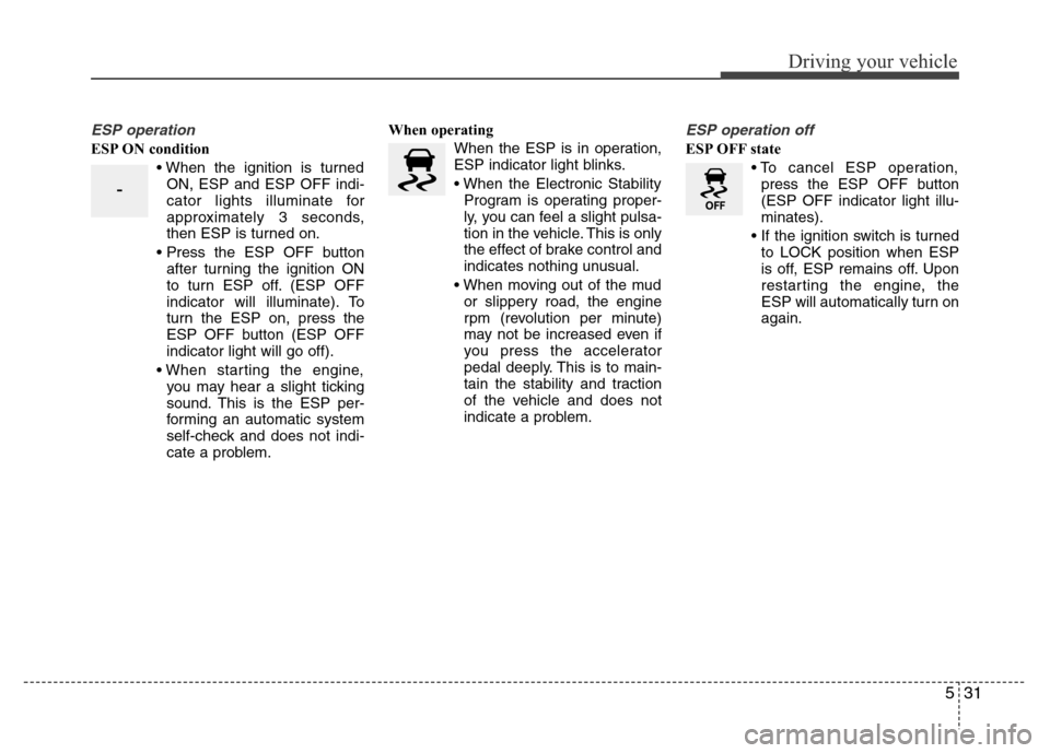 Hyundai Azera 2011  Owners Manual 531
Driving your vehicle
ESP operation
ESP ON condition
• When the ignition is turned
ON, ESP and ESP OFF indi-
cator lights illuminate for
approximately 3 seconds,
then ESP is turned on.
• Press 