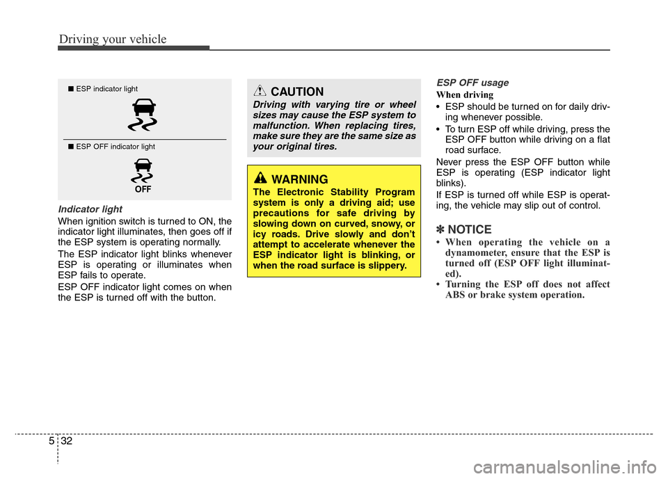 Hyundai Azera 2011  Owners Manual Driving your vehicle
32 5
Indicator light
When ignition switch is turned to ON, the
indicator light illuminates, then goes off if
the ESP system is operating normally.
The ESP indicator light blinks w