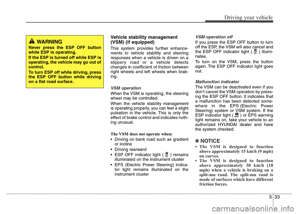 Hyundai Azera 2011  Owners Manual 533
Driving your vehicle
Vehicle stability management
(VSM) (if equipped)
This system provides further enhance-
ments to vehicle stability and steering
responses when a vehicle is driven on a
slippery
