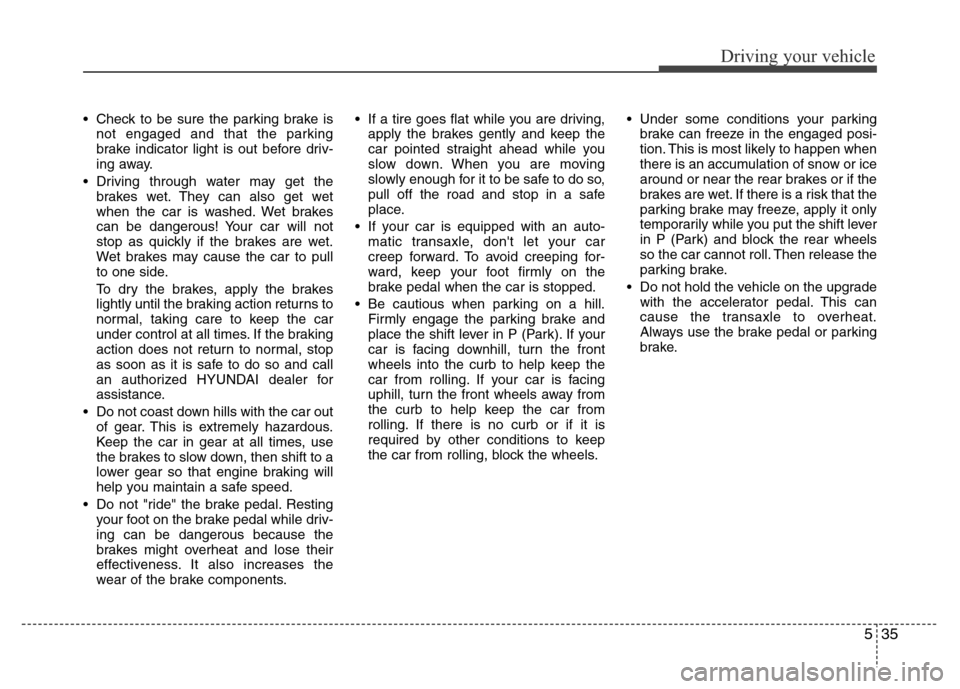 Hyundai Azera 2011  Owners Manual 535
Driving your vehicle
• Check to be sure the parking brake is
not engaged and that the parking
brake indicator light is out before driv-
ing away.
• Driving through water may get the
brakes wet