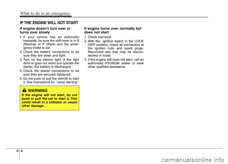 Hyundai Azera 2011  Owners Manual What to do in an emergency
4 6
IF THE ENGINE WILL NOT START
If engine doesnt turn over or
turns over slowly
1. If your vehicle has an automatic
transaxle, be sure the shift lever is in N
(Neutral) or